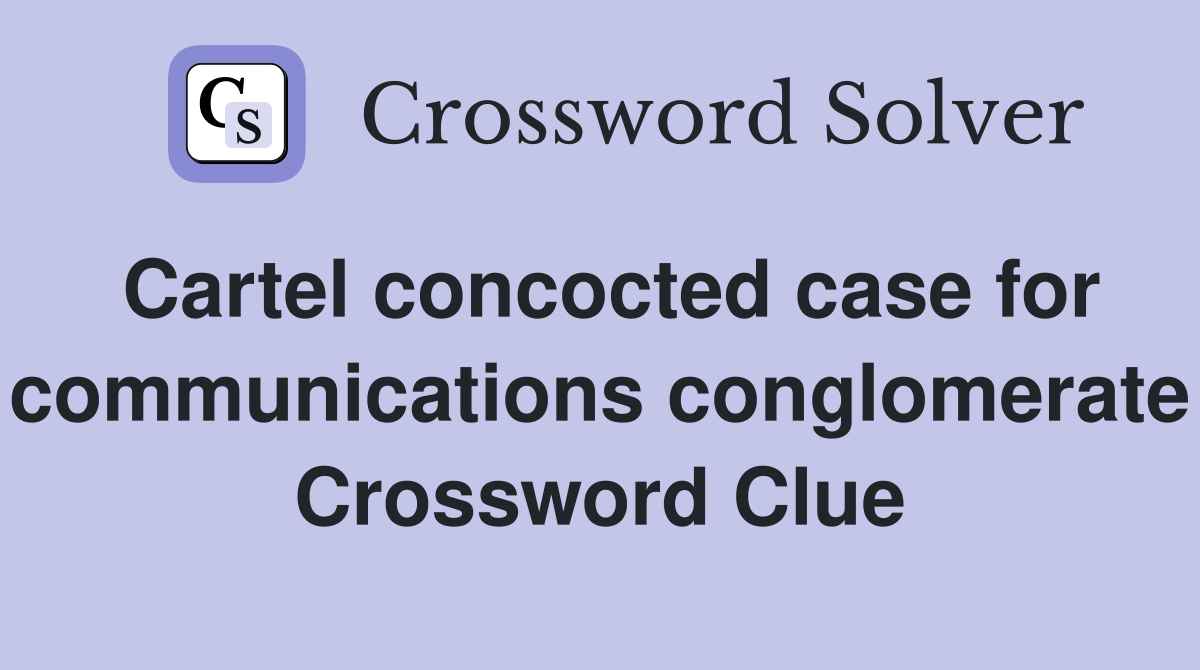 Cartel concocted case for communications conglomerate Crossword Clue