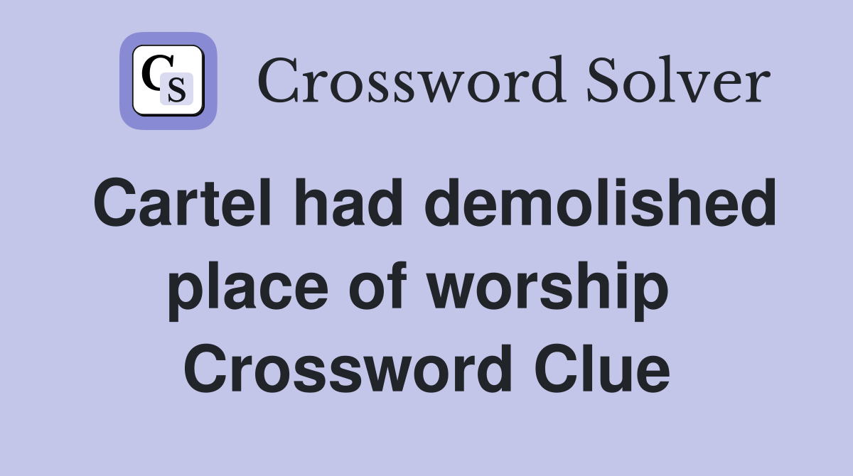 Cartel had demolished place of worship  Crossword Clue