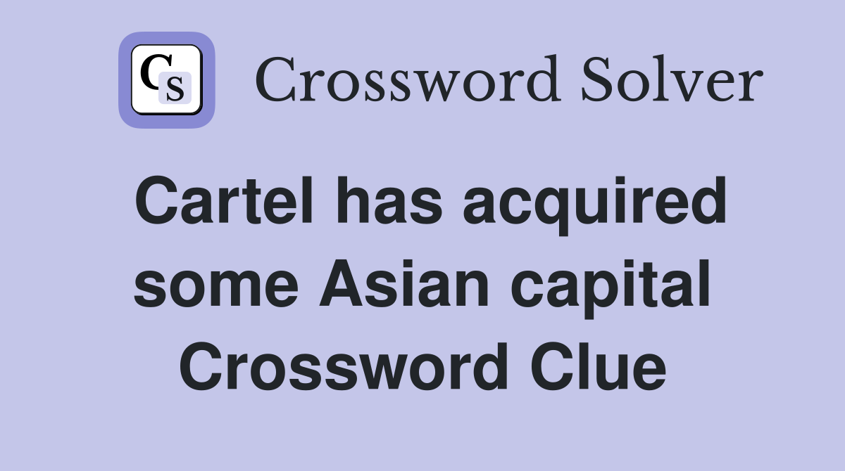Cartel has acquired some Asian capital Crossword Clue