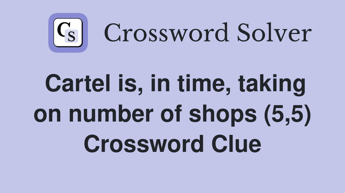 Cartel is, in time, taking on number of shops (5,5) Crossword Clue