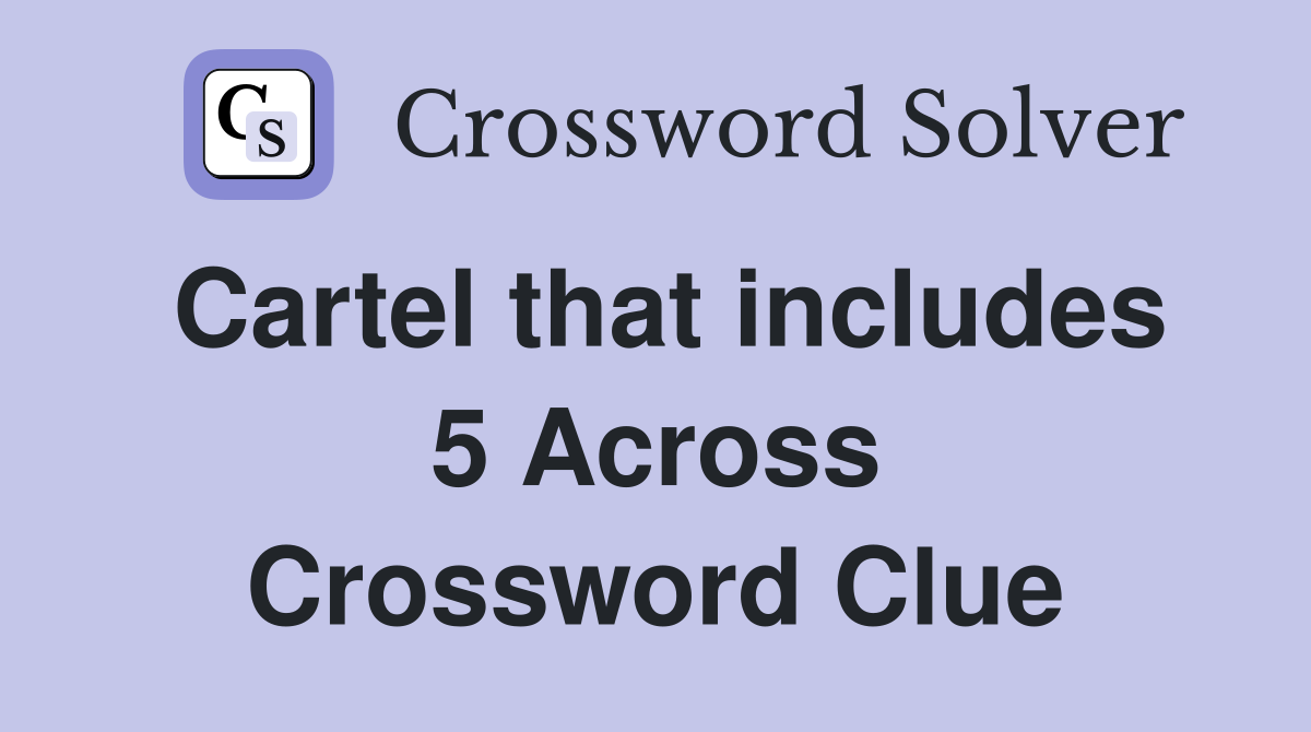 Cartel that includes 5 Across Crossword Clue