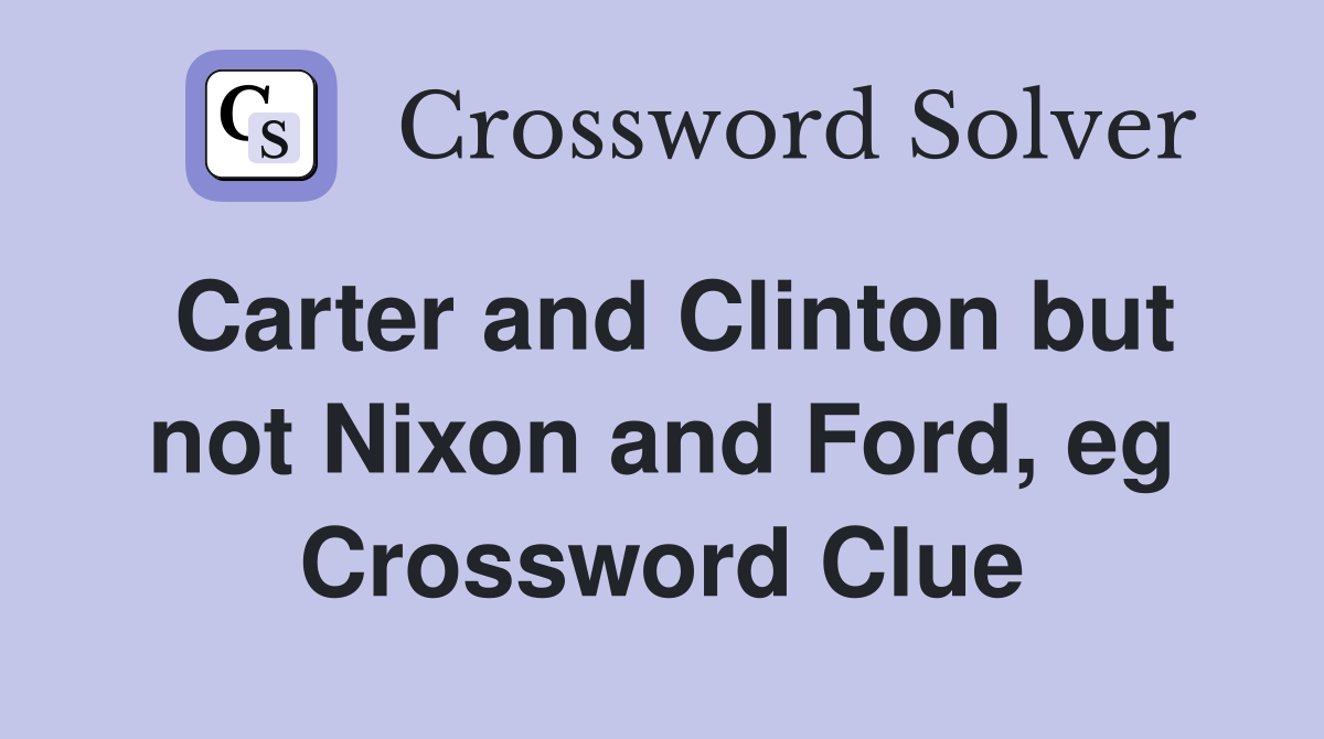 Carter and Clinton but not Nixon and Ford, eg Crossword Clue