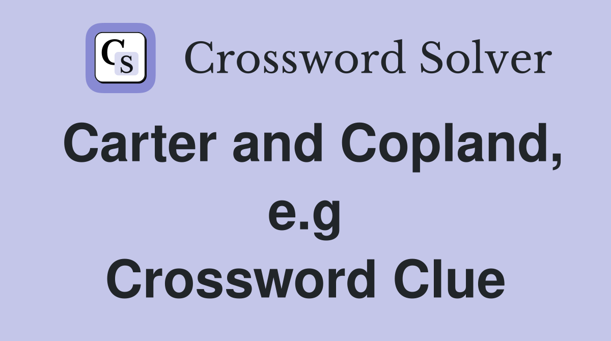 Carter and Copland, e.g Crossword Clue
