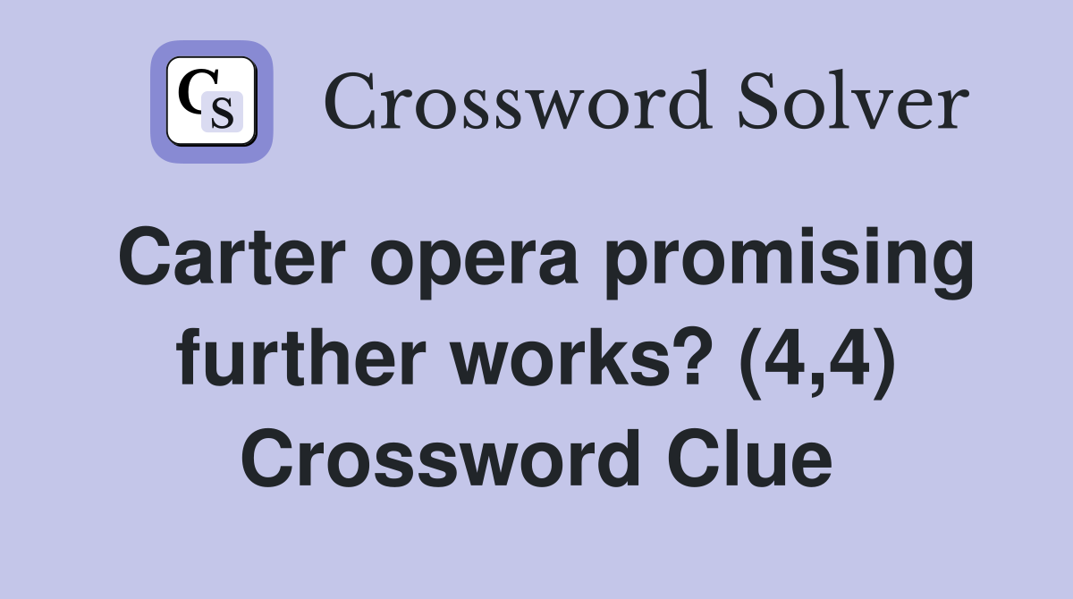 Carter opera promising further works? (4,4) Crossword Clue