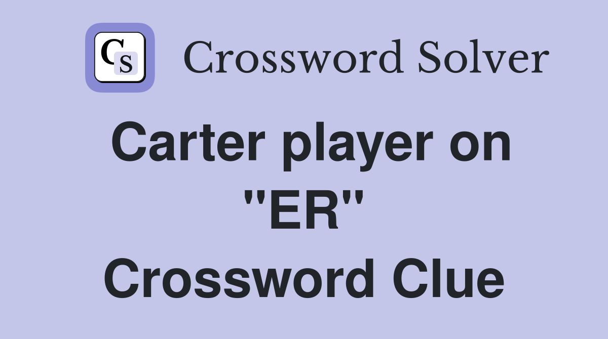 Carter player on "ER" Crossword Clue