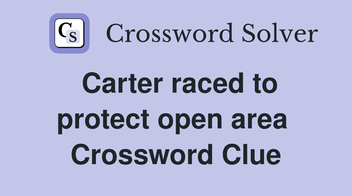 Carter raced to protect open area  Crossword Clue