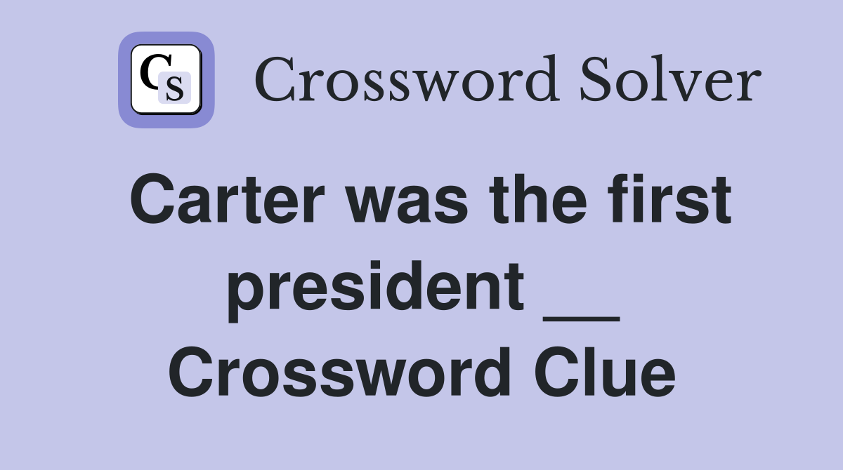 Carter was the first president __ Crossword Clue