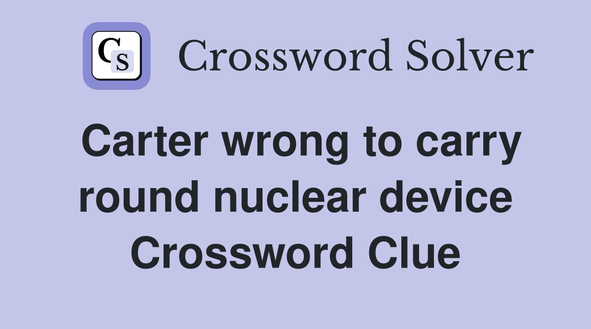 Carter wrong to carry round nuclear device Crossword Clue