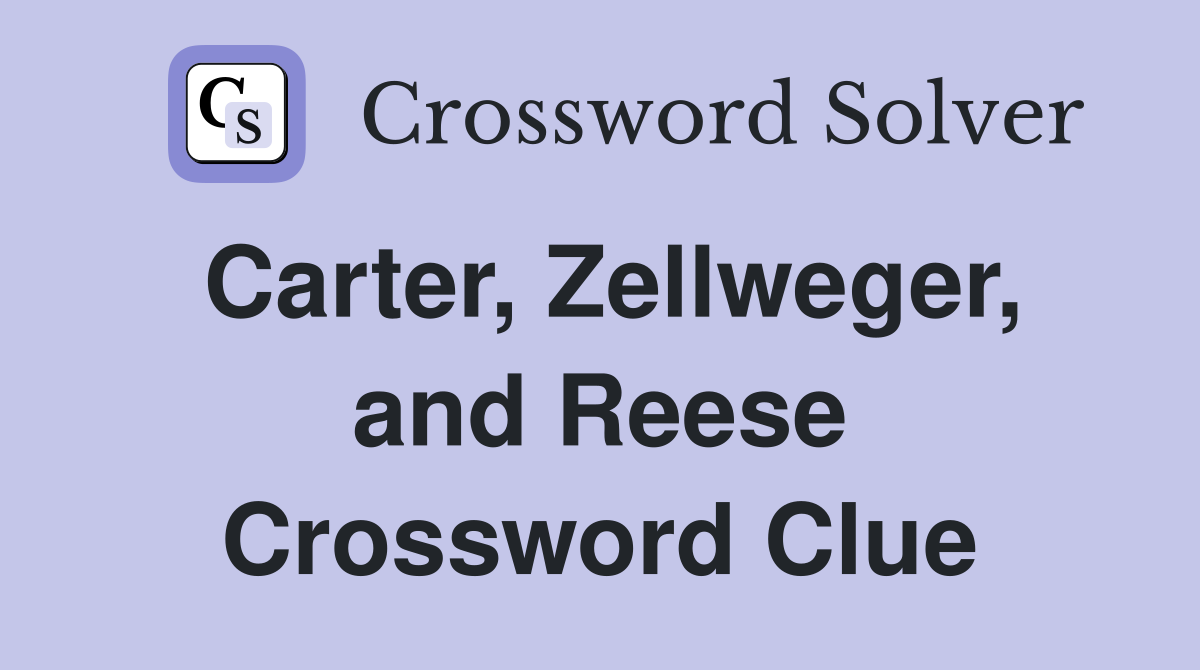 Carter, Zellweger, and Reese Crossword Clue
