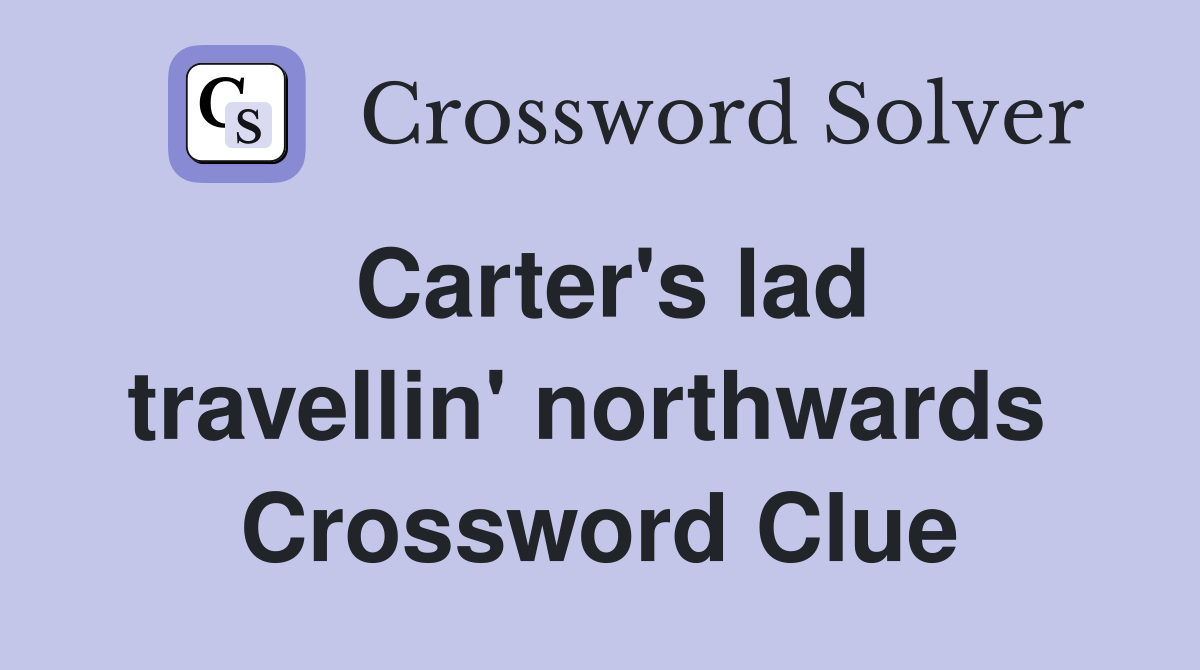Carter's lad travellin' northwards  Crossword Clue