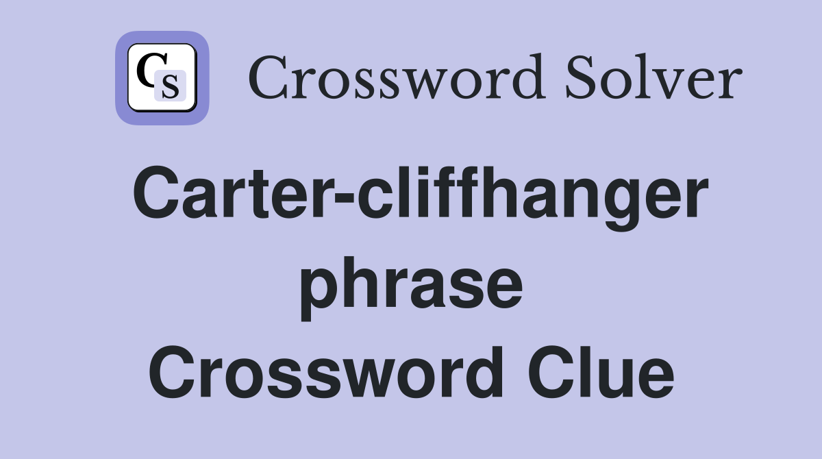 Carter-cliffhanger phrase Crossword Clue