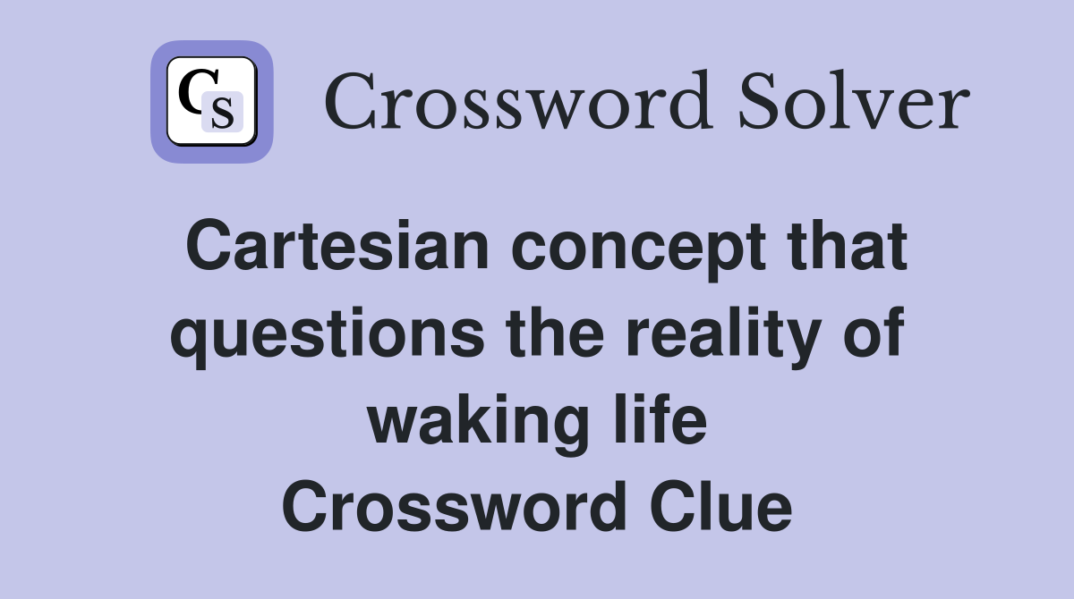 Cartesian concept that questions the reality of waking life Crossword Clue