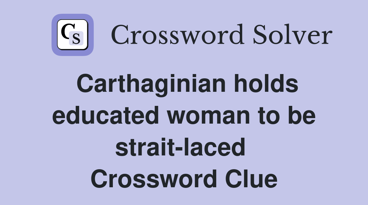 Carthaginian holds educated woman to be strait-laced  Crossword Clue