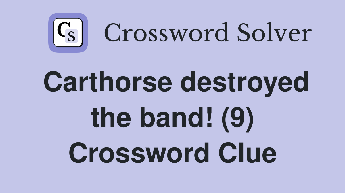Carthorse destroyed the band! (9) Crossword Clue