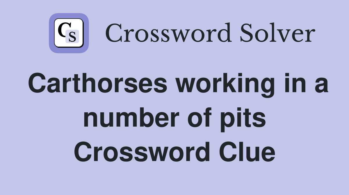 Carthorses working in a number of pits Crossword Clue