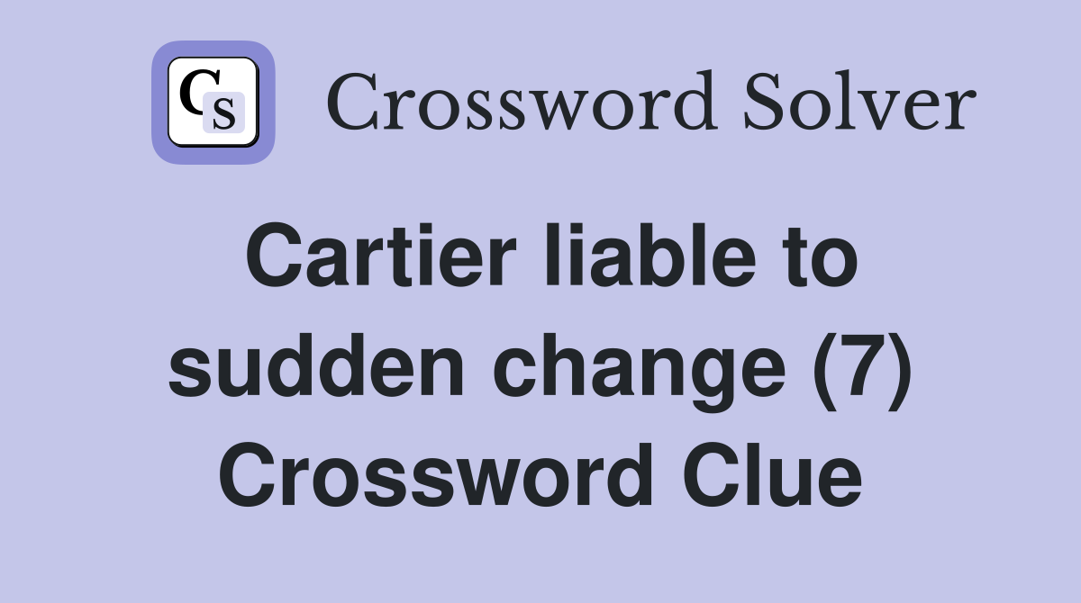 Cartier liable to sudden change (7) Crossword Clue