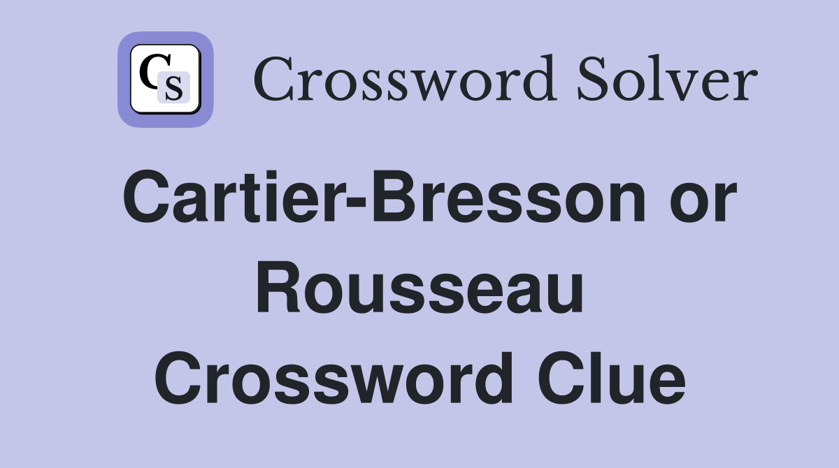 Cartier-Bresson or Rousseau Crossword Clue