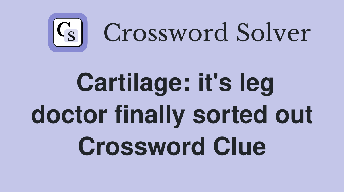 Cartilage: it's leg doctor finally sorted out Crossword Clue