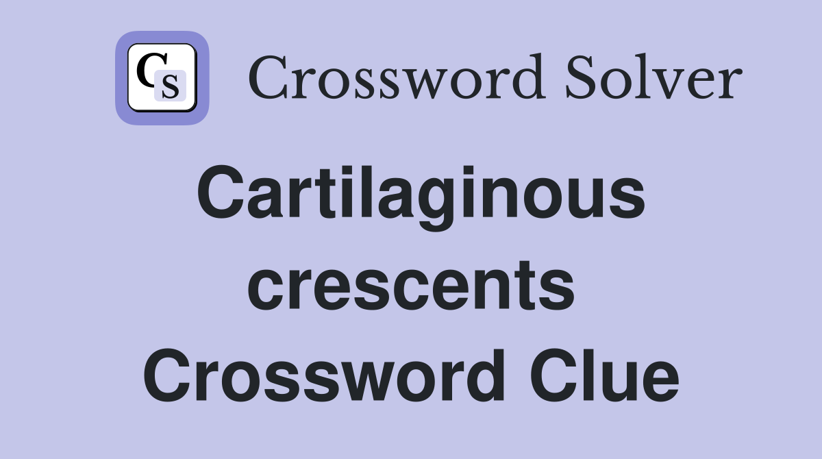 Cartilaginous crescents Crossword Clue