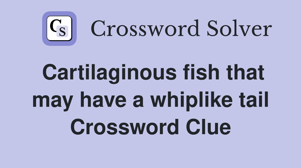 Cartilaginous fish that may have a whiplike tail Crossword Clue
