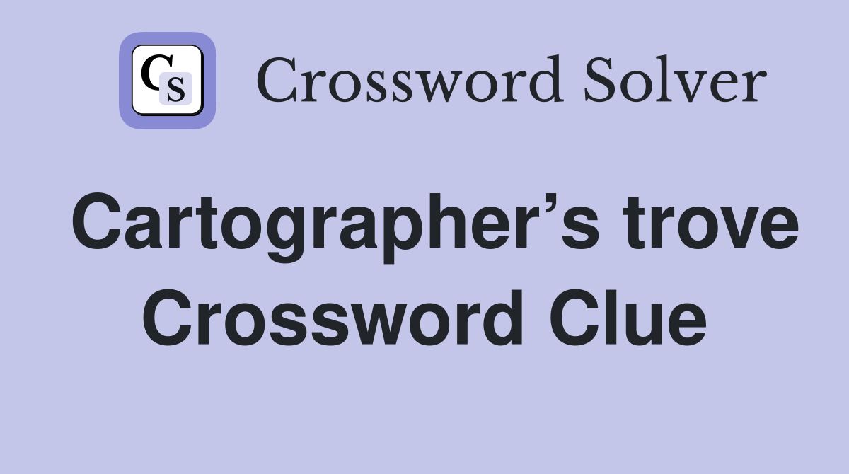 Cartographer’s trove Crossword Clue