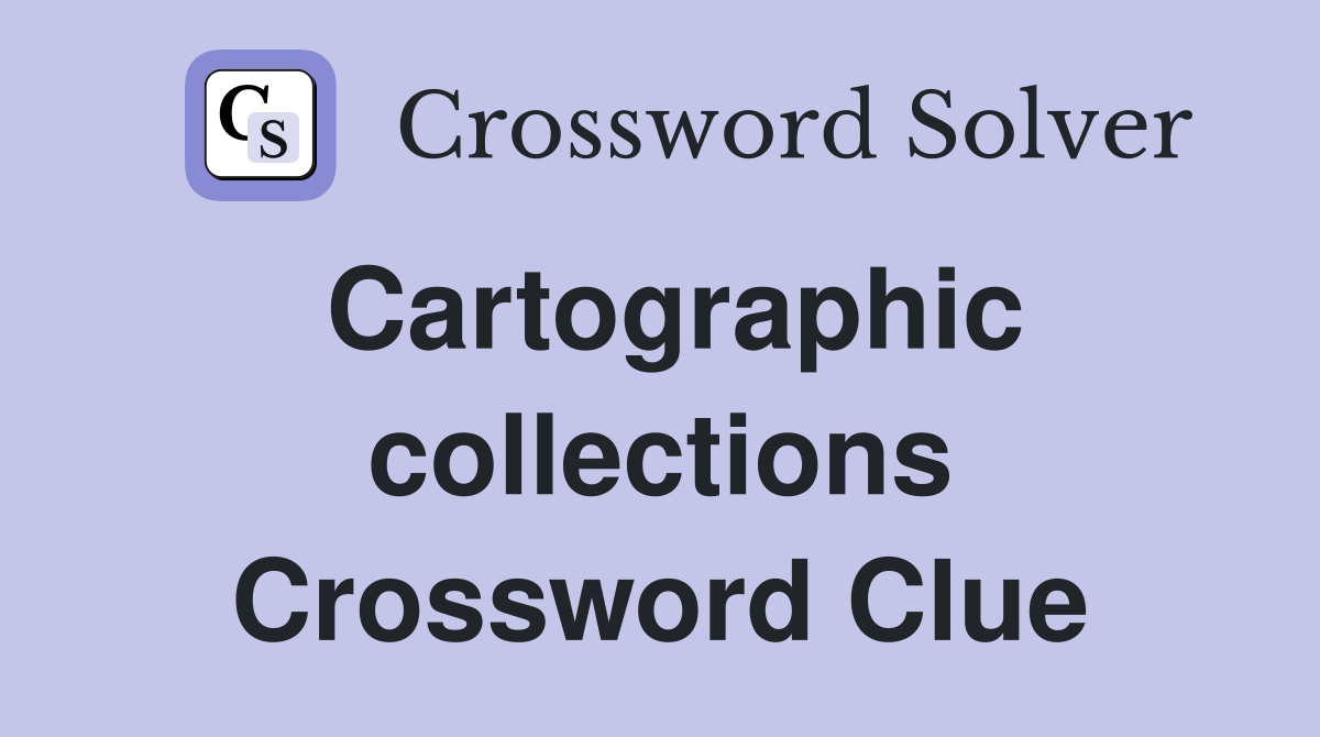 Cartographic collections Crossword Clue