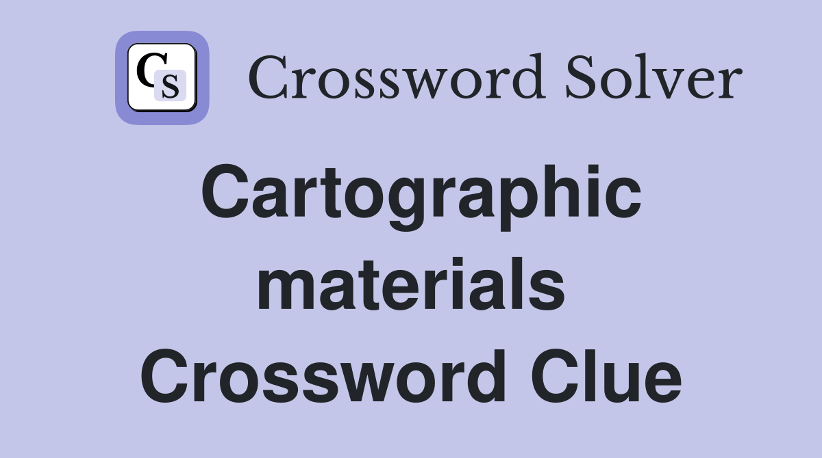 Cartographic materials Crossword Clue