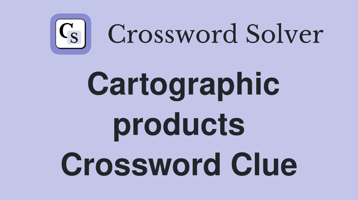 Cartographic products Crossword Clue
