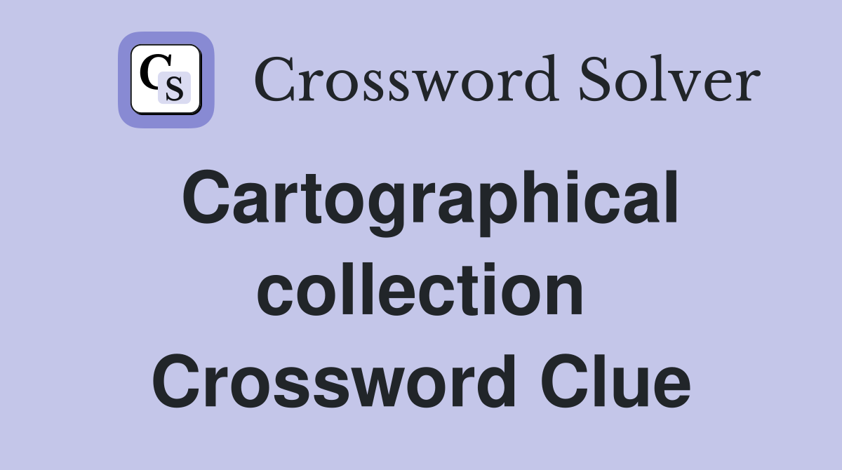 Cartographical collection Crossword Clue