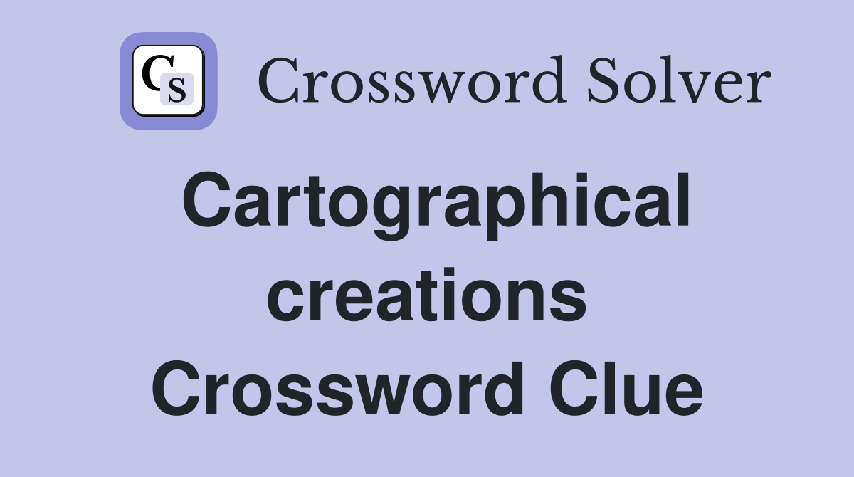 Cartographical creations Crossword Clue