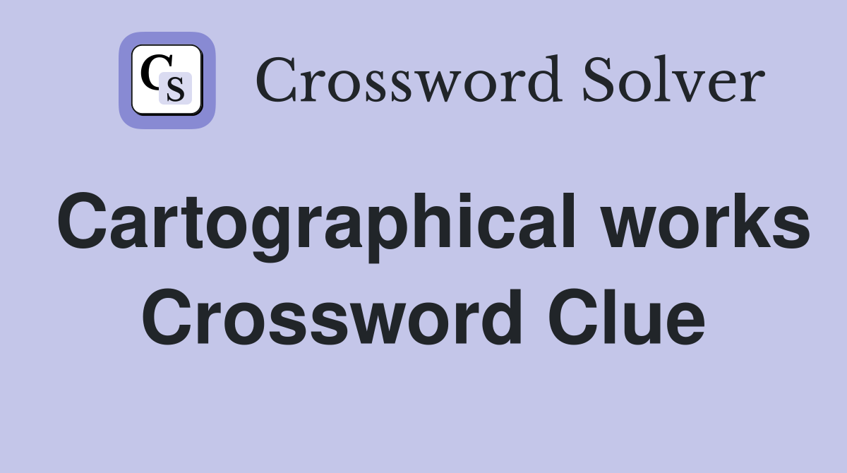 Cartographical works Crossword Clue