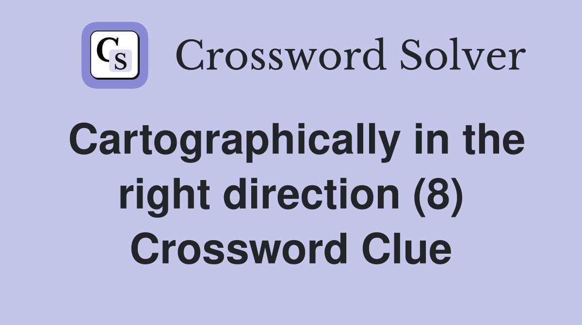 Cartographically in the right direction (8) Crossword Clue