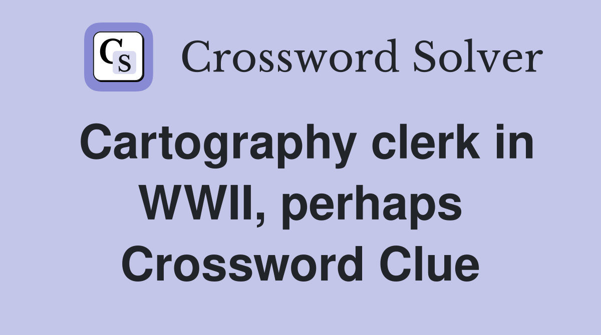Cartography clerk in WWII, perhaps Crossword Clue