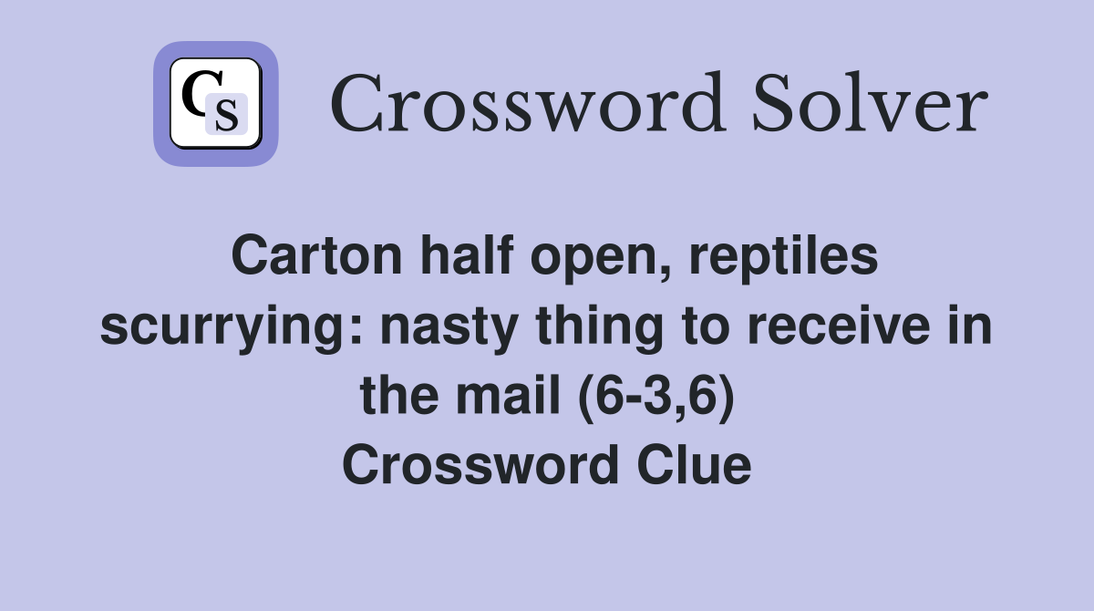 Carton half open, reptiles scurrying: nasty thing to receive in the mail (6-3,6) Crossword Clue
