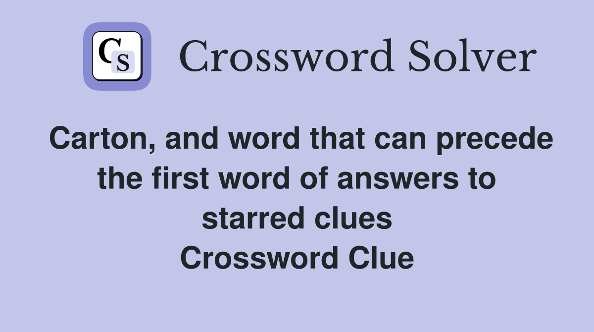 Carton, and word that can precede the first word of answers to starred clues Crossword Clue