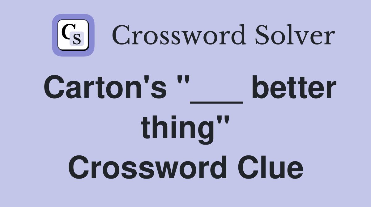 Carton's "___ better thing" Crossword Clue