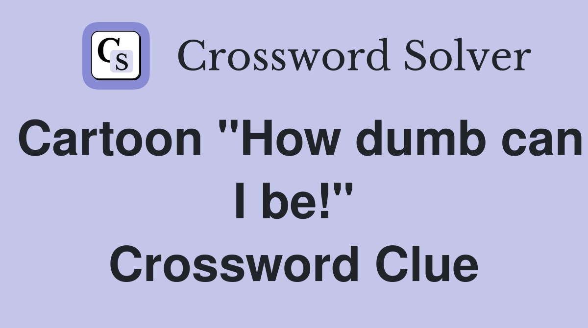 Cartoon "How dumb can I be!" Crossword Clue