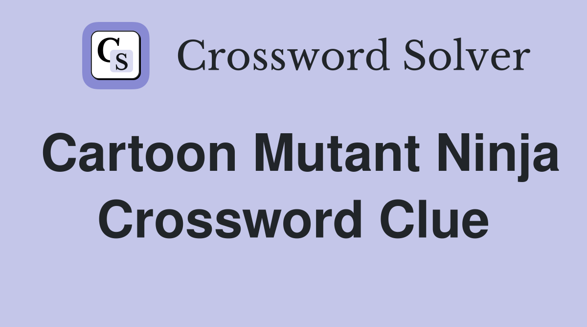 Cartoon Mutant Ninja Crossword Clue