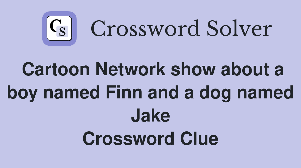 Cartoon Network show about a boy named Finn and a dog named Jake Crossword Clue