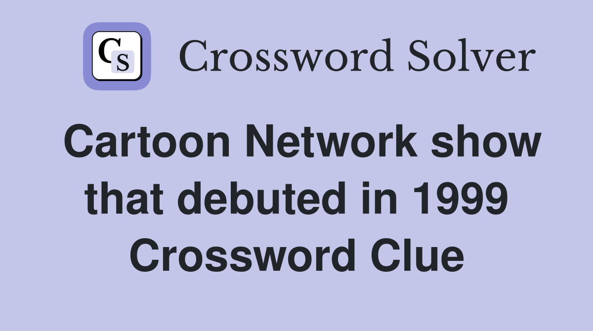 Cartoon Network show that debuted in 1999 Crossword Clue