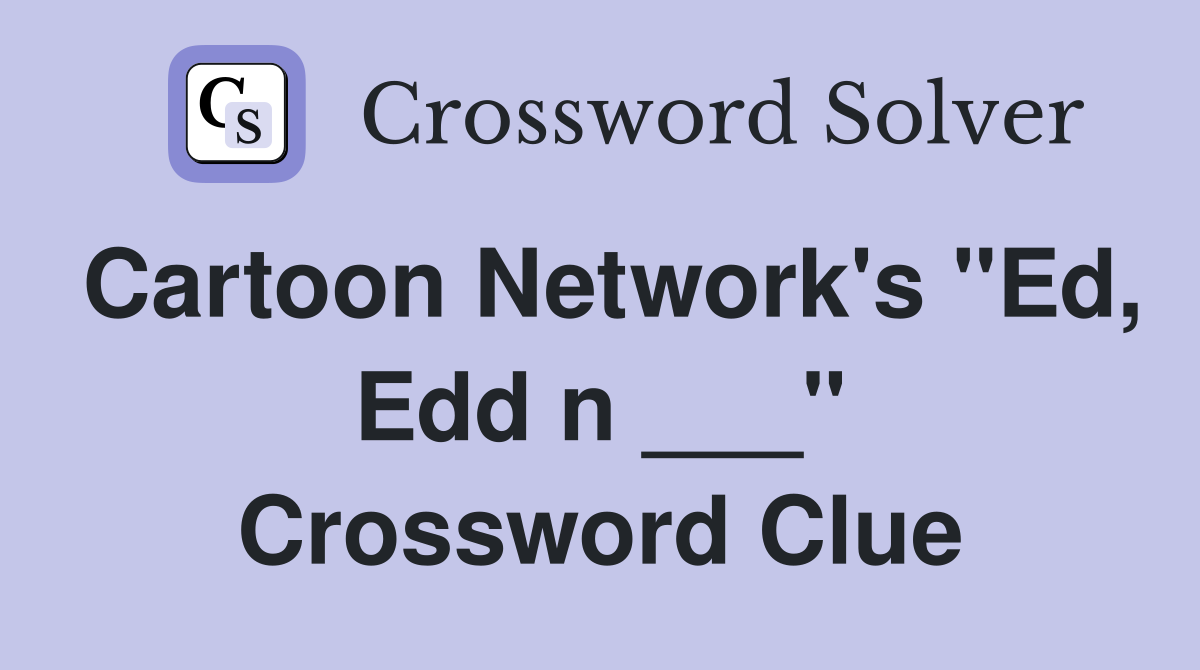 Cartoon Network's "Ed, Edd n ___" Crossword Clue