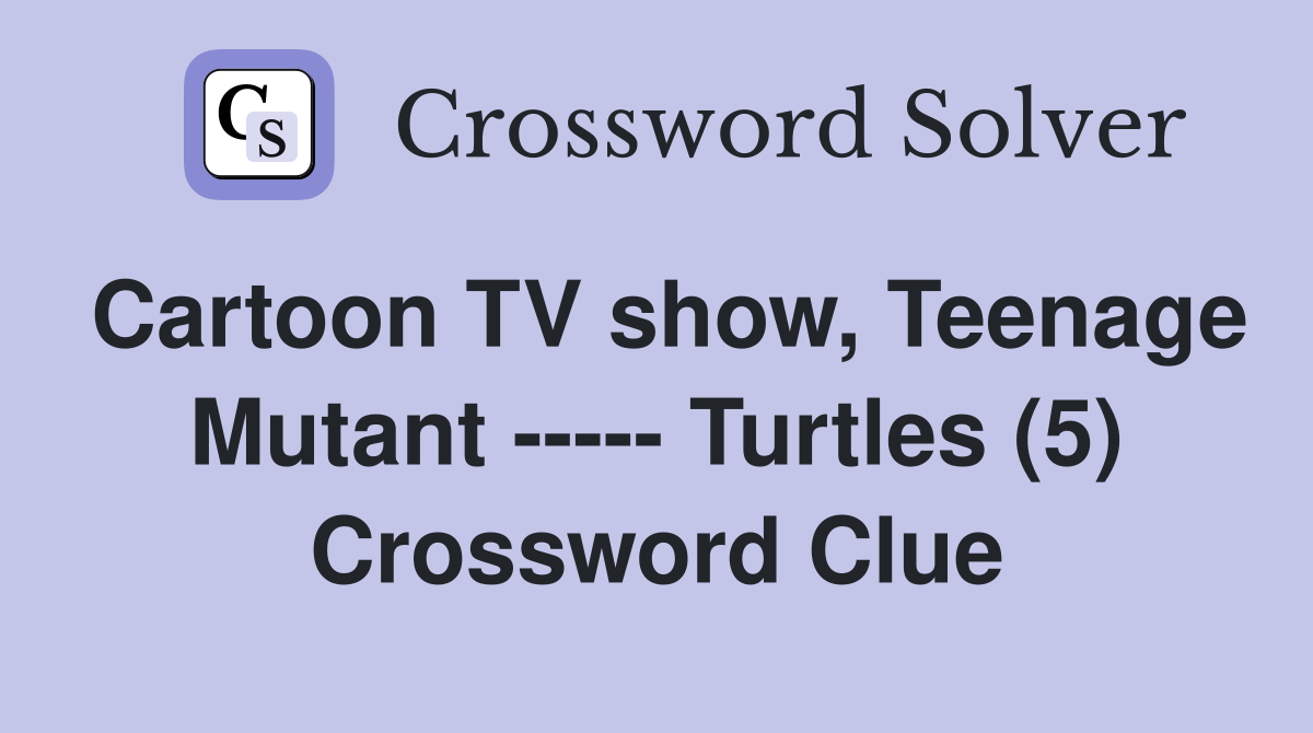 Cartoon TV show, Teenage Mutant ----- Turtles (5) Crossword Clue
