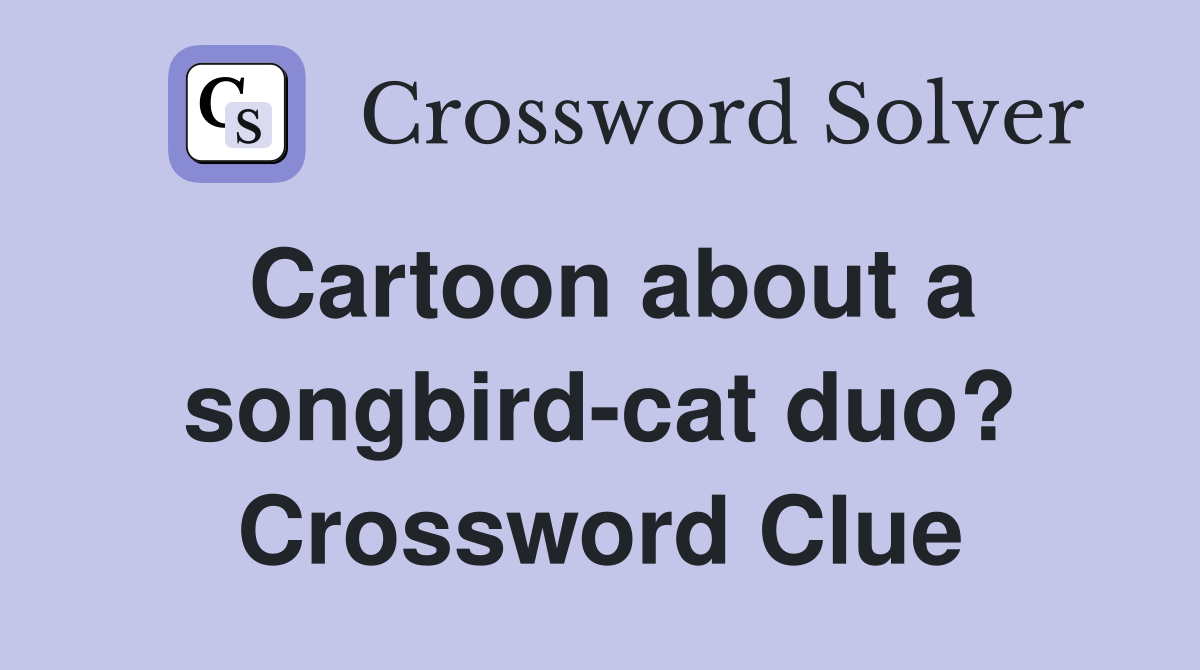 Cartoon about a songbird-cat duo? Crossword Clue