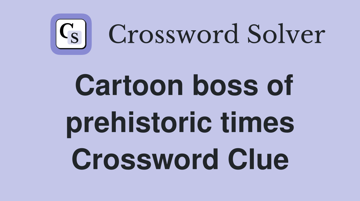 Cartoon boss of prehistoric times Crossword Clue
