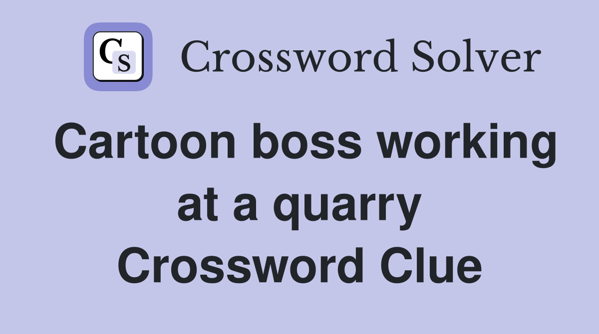 Cartoon boss working at a quarry Crossword Clue