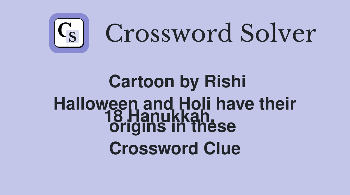 Cartoon by Rishi

18 Hanukkah, Halloween and Holi have their origins in these  Crossword Clue