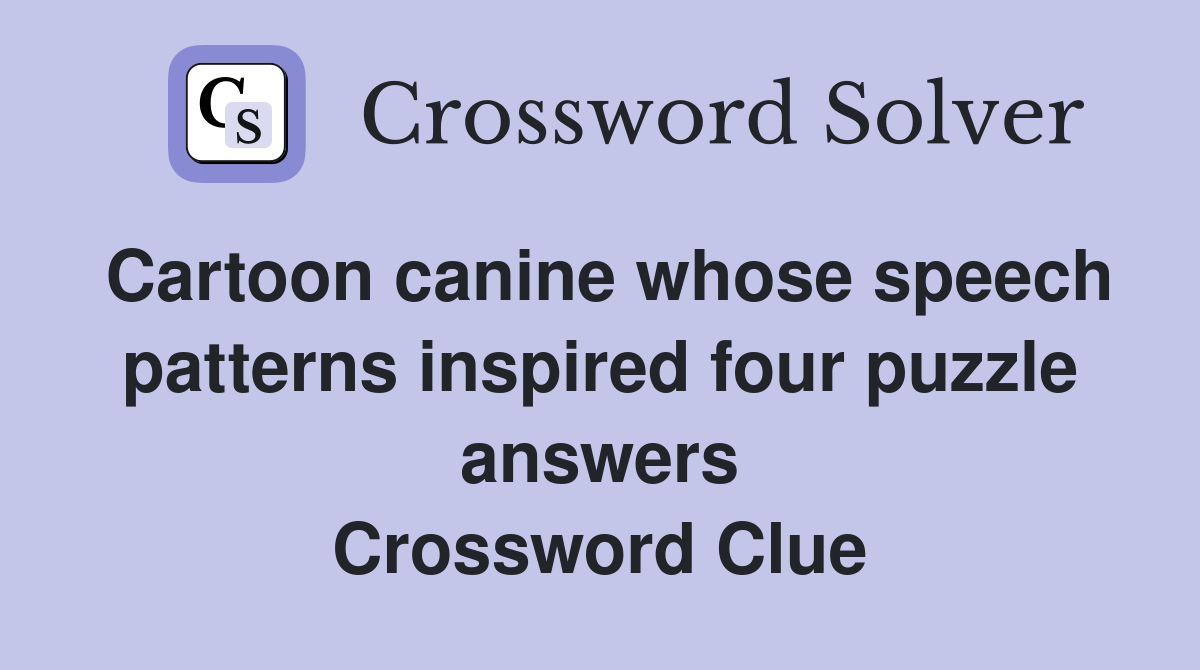 Cartoon canine whose speech patterns inspired four puzzle answers Crossword Clue