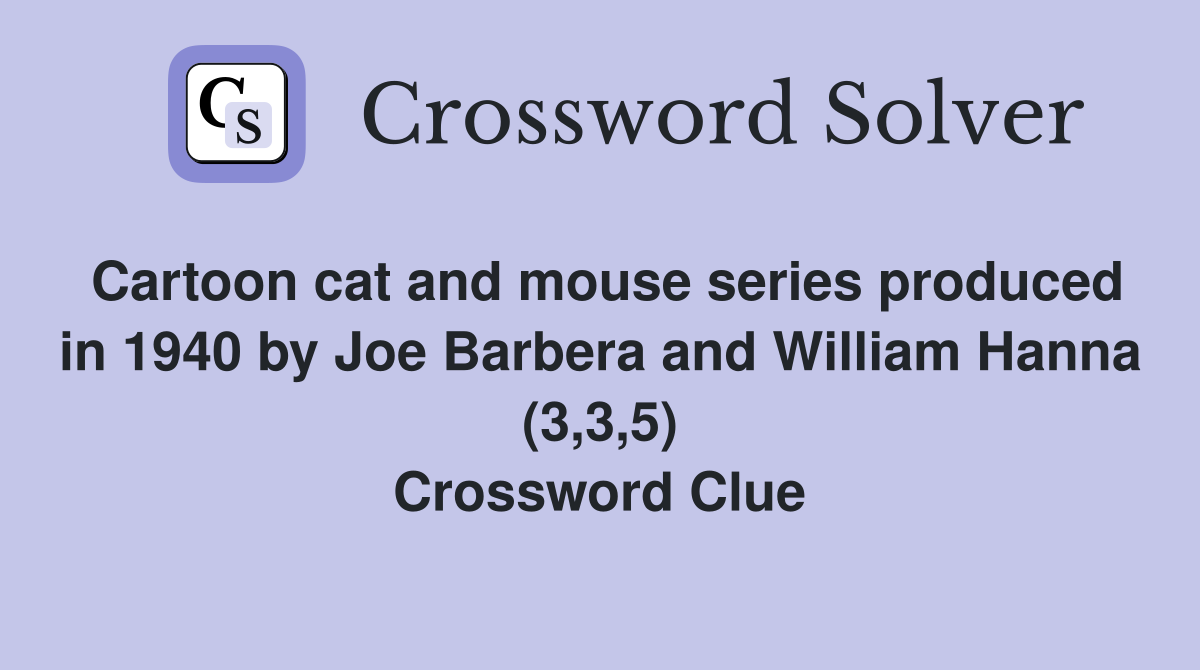 Cartoon cat and mouse series produced in 1940 by Joe Barbera and William Hanna (3,3,5) Crossword Clue