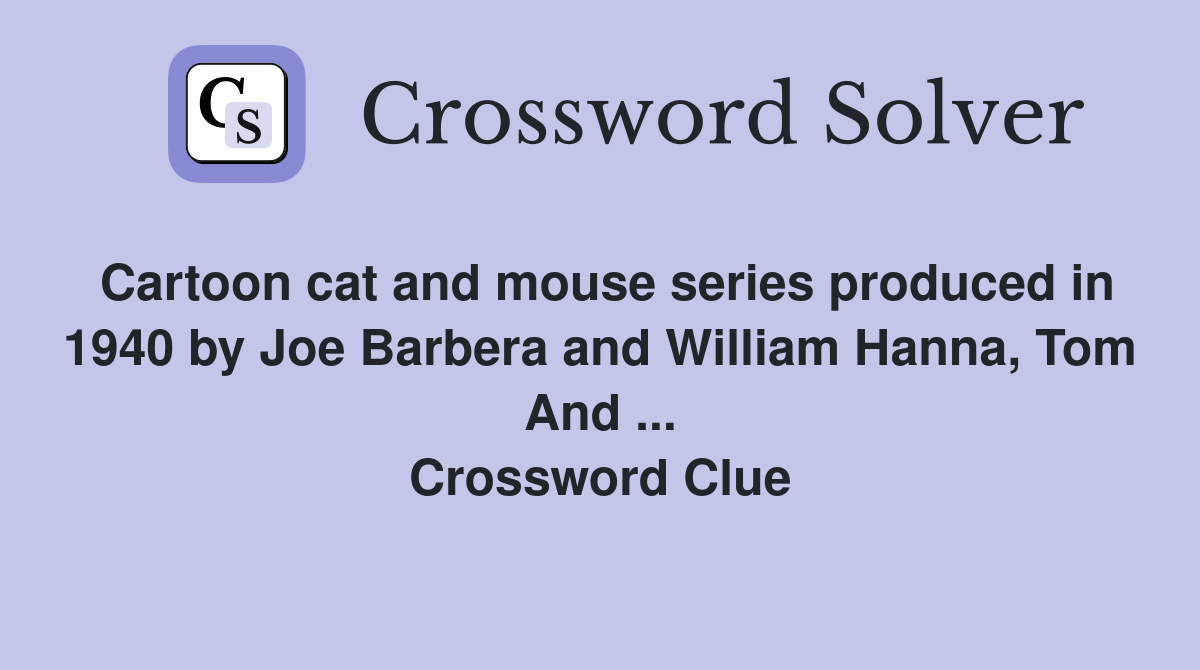 Cartoon cat and mouse series produced in 1940 by Joe Barbera and William Hanna, Tom And ... Crossword Clue