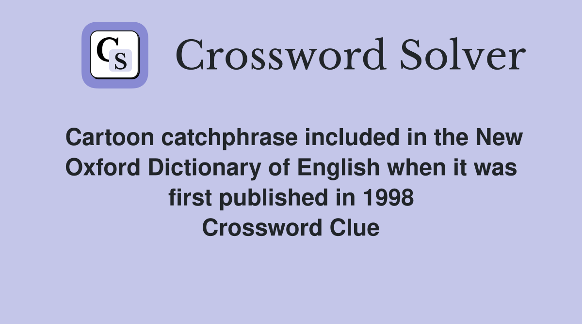 Cartoon catchphrase included in the New Oxford Dictionary of English when it was first published in 1998 Crossword Clue